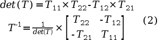 $$
\begin {matrix}
det(T) = T_{11} \times T_{22} - T_{12} \times T_{21} \\
T^{-1} = \frac{1}{det(T)} \times 
\begin {bmatrix}
T_{22} & -T_{12} \\
-T_{21} & T_{11} 
\end {bmatrix}
\end {matrix}
\quad(2)

$$