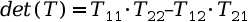 $det(T) = T_{11} \cdot T_{22} – T_{12} \cdot T_{21}$